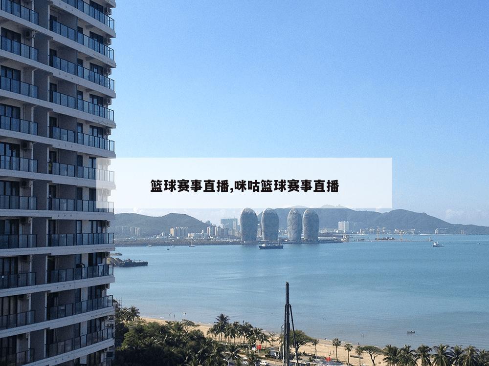 篮球赛事直播,咪咕篮球赛事直播