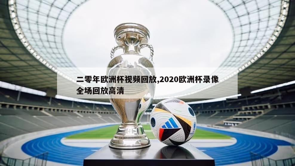 二零年欧洲杯视频回放,2020欧洲杯录像全场回放高清