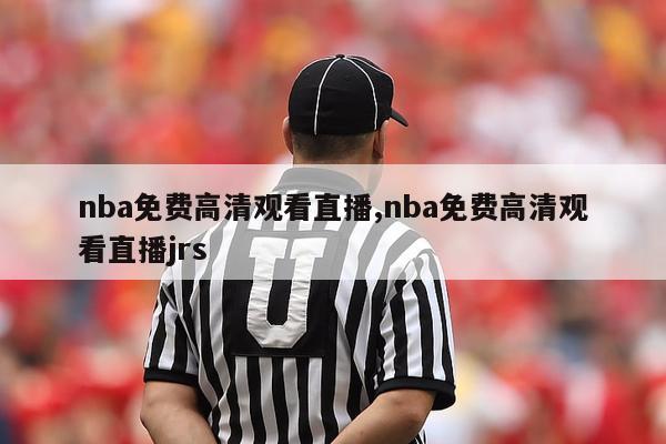 nba免费高清观看直播,nba免费高清观看直播jrs