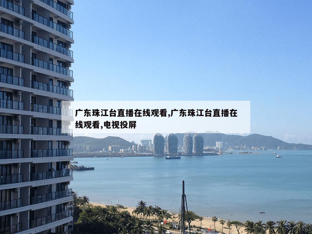 广东珠江台直播在线观看,广东珠江台直播在线观看,电视投屏