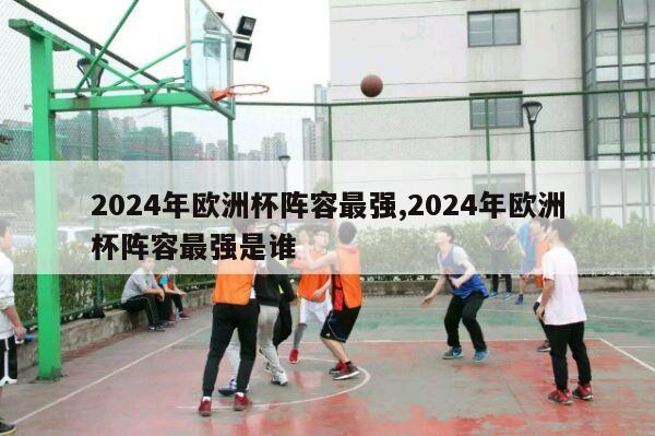 2024年欧洲杯阵容最强,2024年欧洲杯阵容最强是谁