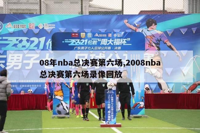 08年nba总决赛第六场,2008nba总决赛第六场录像回放