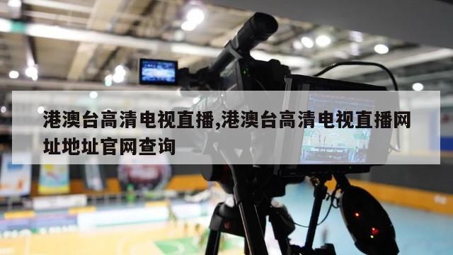 港澳台高清电视直播,港澳台高清电视直播网址地址官网查询