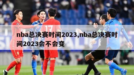 nba总决赛时间2023,nba总决赛时间2023会不会变