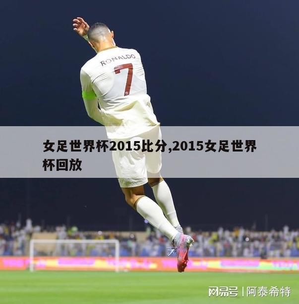 女足世界杯2015比分,2015女足世界杯回放