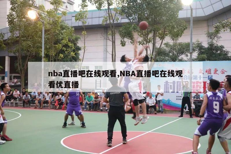 nba直播吧在线观看,NBA直播吧在线观看优直播