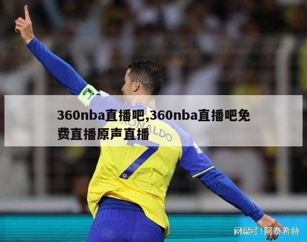 360nba直播吧,360nba直播吧免费直播原声直播