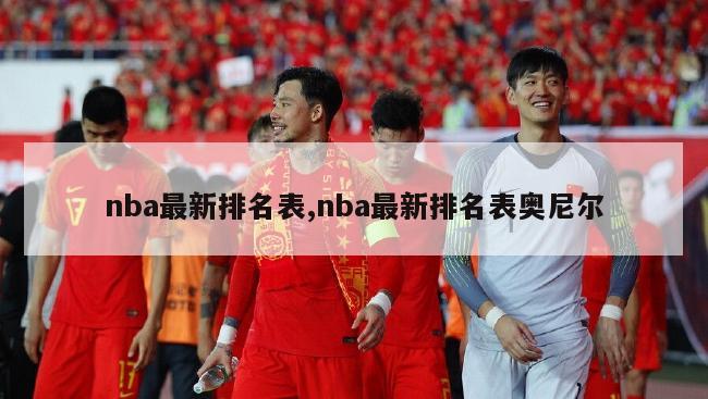 nba最新排名表,nba最新排名表奥尼尔