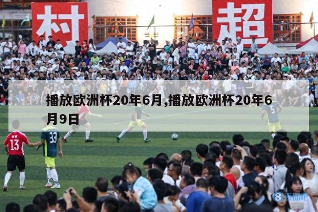 播放欧洲杯20年6月,播放欧洲杯20年6月9日