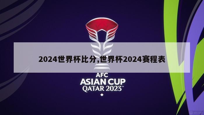 2024世界杯比分,世界杯2024赛程表