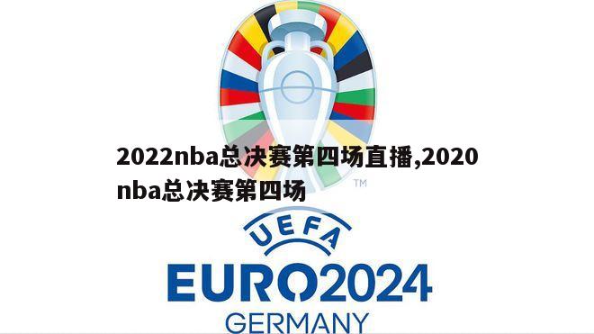 2022nba总决赛第四场直播,2020nba总决赛第四场