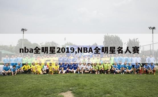 nba全明星2019,NBA全明星名人赛