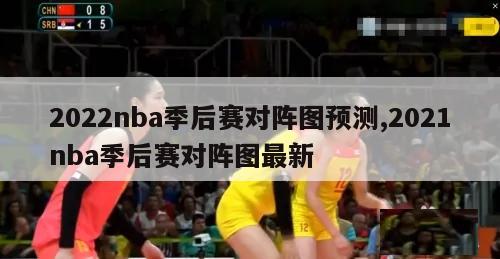 2022nba季后赛对阵图预测,2021nba季后赛对阵图最新