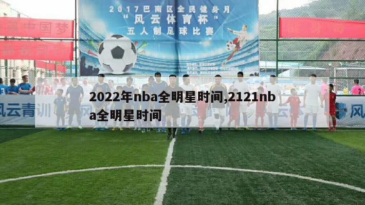 2022年nba全明星时间,2121nba全明星时间