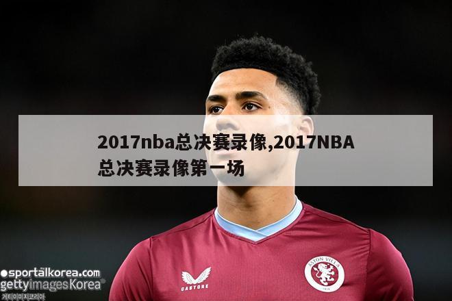 2017nba总决赛录像,2017NBA总决赛录像第一场