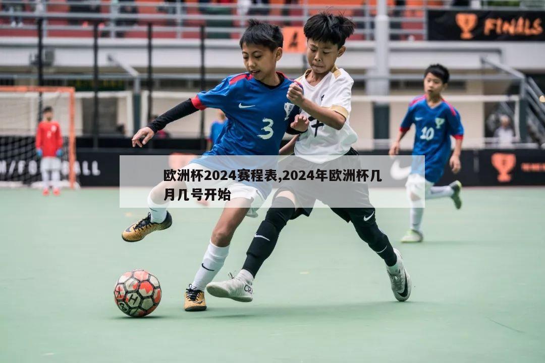 欧洲杯2024赛程表,2024年欧洲杯几月几号开始