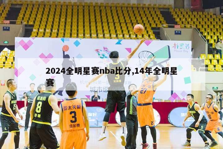 2024全明星赛nba比分,14年全明星赛