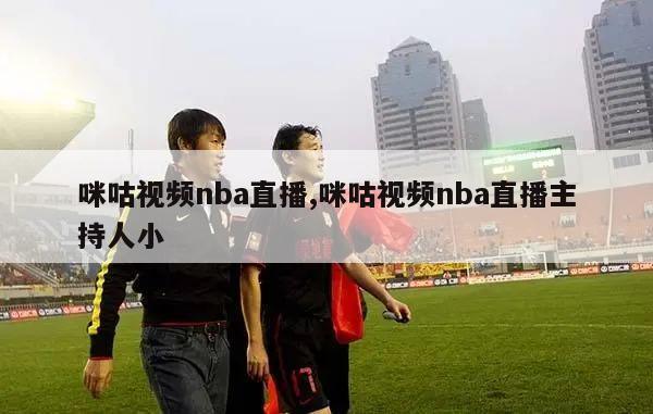 咪咕视频nba直播,咪咕视频nba直播主持人小