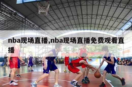 nba现场直播,nba现场直播免费观看直播