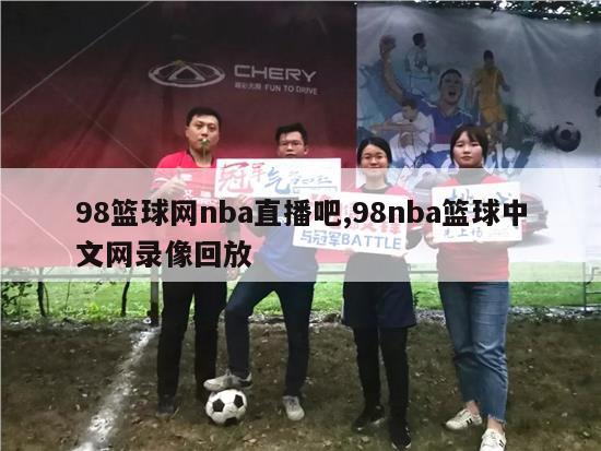 98篮球网nba直播吧,98nba篮球中文网录像回放