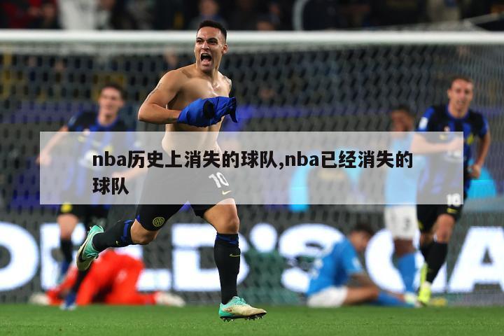 nba历史上消失的球队,nba已经消失的球队