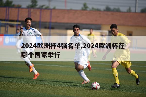 2024欧洲杯4强名单,2024欧洲杯在哪个国家举行