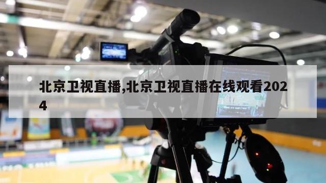 北京卫视直播,北京卫视直播在线观看2024