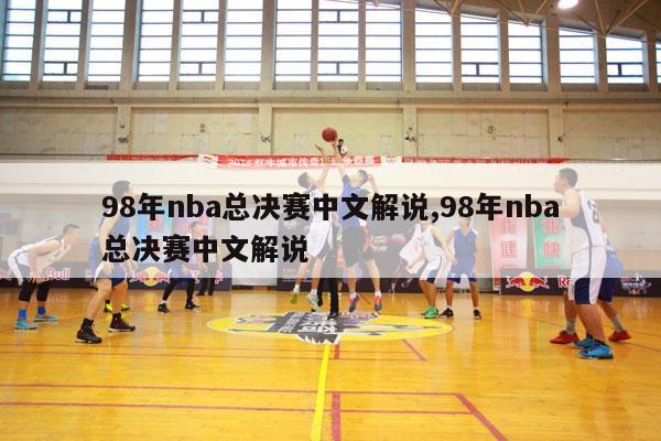 98年nba总决赛中文解说,98年nba总决赛中文解说