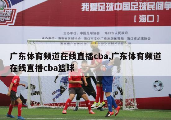 广东体育频道在线直播cba,广东体育频道在线直播cba篮球