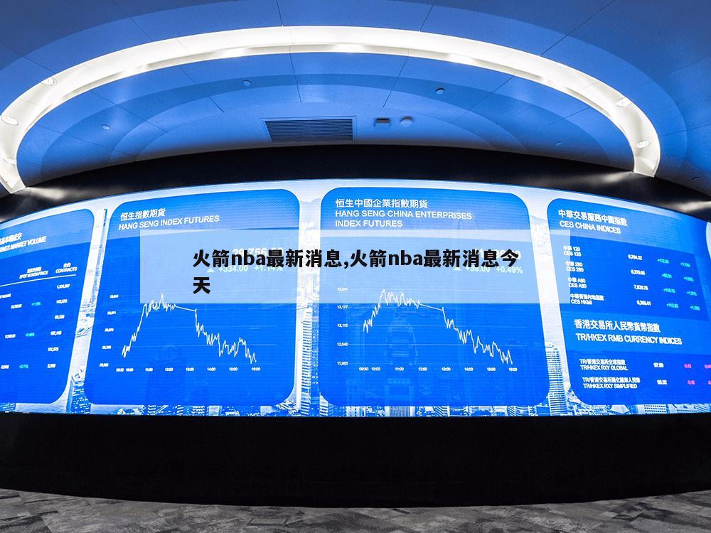 火箭nba最新消息,火箭nba最新消息今天