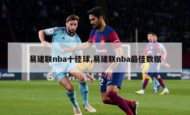 易建联nba十佳球,易建联nba最佳数据