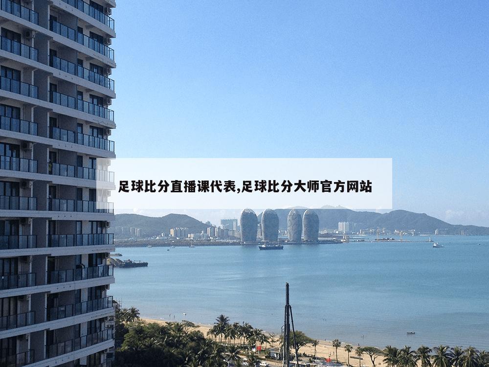 足球比分直播课代表,足球比分大师官方网站