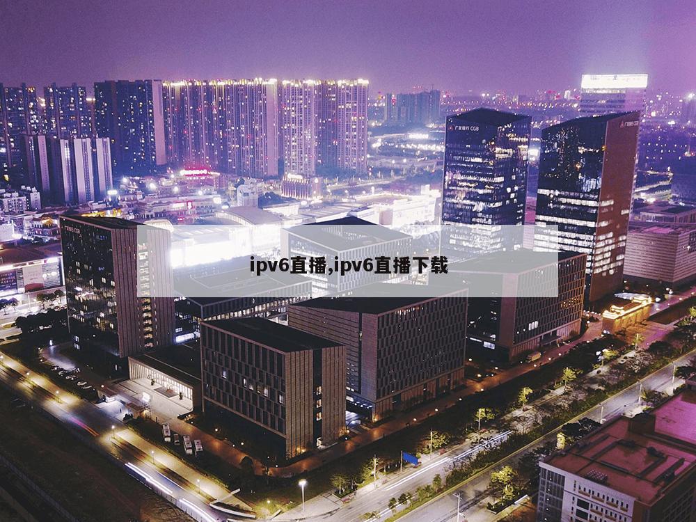 ipv6直播,ipv6直播下载