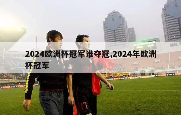 2024欧洲杯冠军谁夺冠,2024年欧洲杯冠军