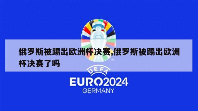 俄罗斯被踢出欧洲杯决赛,俄罗斯被踢出欧洲杯决赛了吗