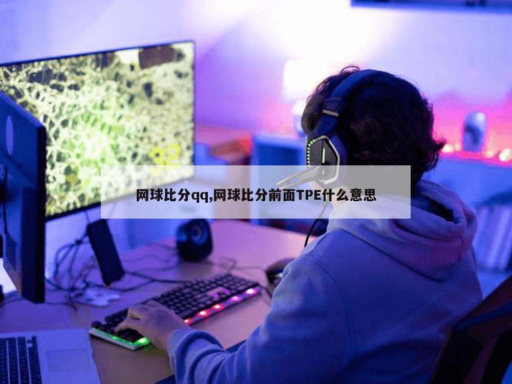 网球比分qq,网球比分前面TPE什么意思