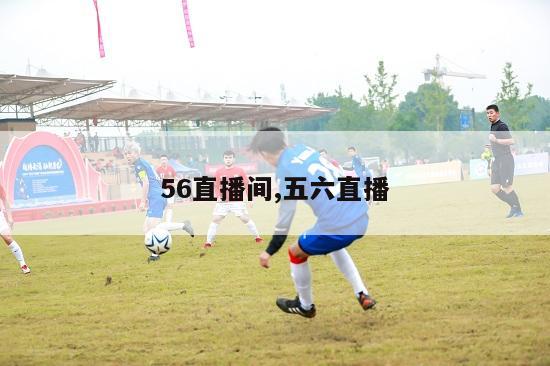 56直播间,五六直播