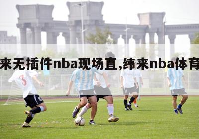 纬来无插件nba现场直,纬来nba体育直播