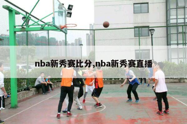 nba新秀赛比分,nba新秀赛直播