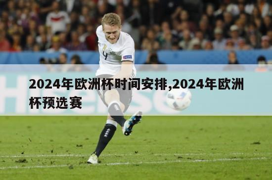 2024年欧洲杯时间安排,2024年欧洲杯预选赛